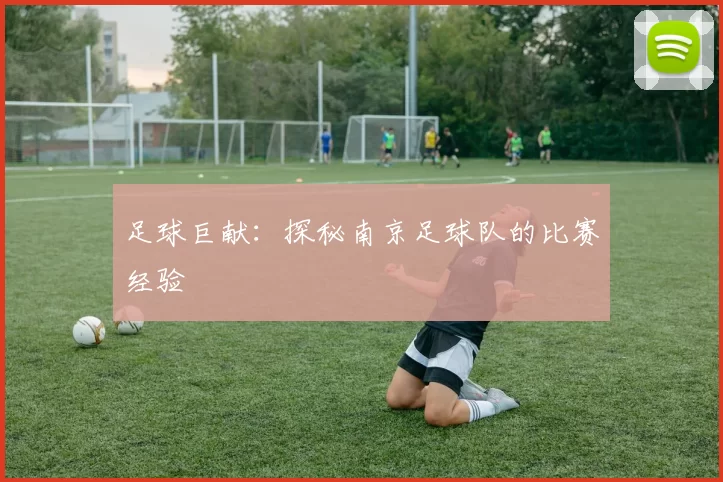 足球巨献：探秘南京足球队的比赛经验