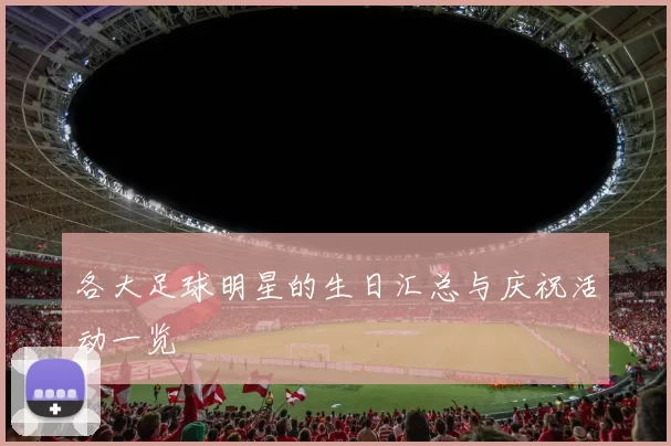 各大足球明星的生日汇总与庆祝活动一览