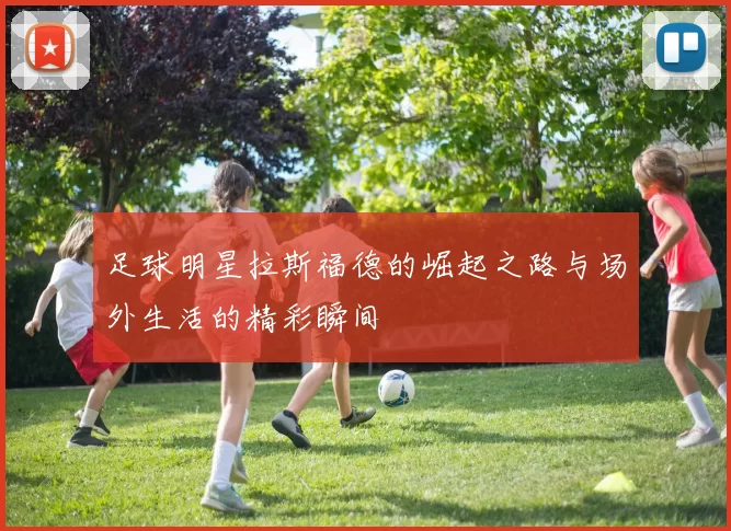 足球明星拉斯福德的崛起之路与场外生活的精彩瞬间