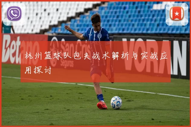 杭州篮球队包夹战术解析与实战应用探讨