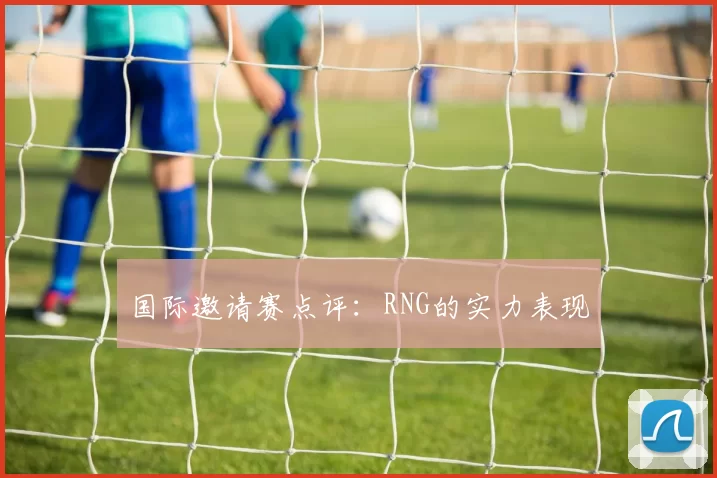 国际邀请赛点评：RNG的实力表现