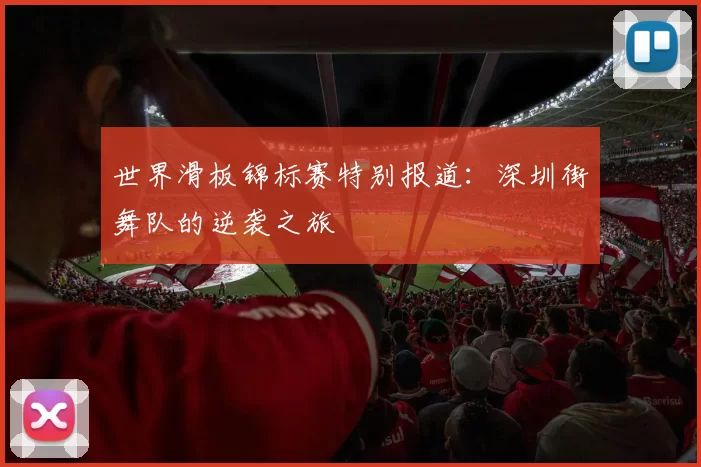 世界滑板锦标赛特别报道：深圳街舞队的逆袭之旅