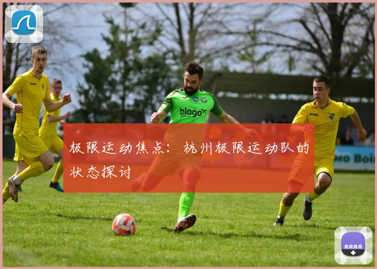 极限运动焦点：杭州极限运动队的状态探讨