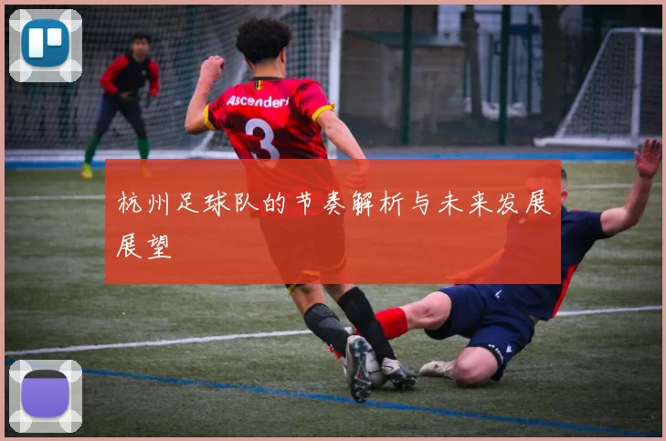 杭州足球队的节奏解析与未来发展展望