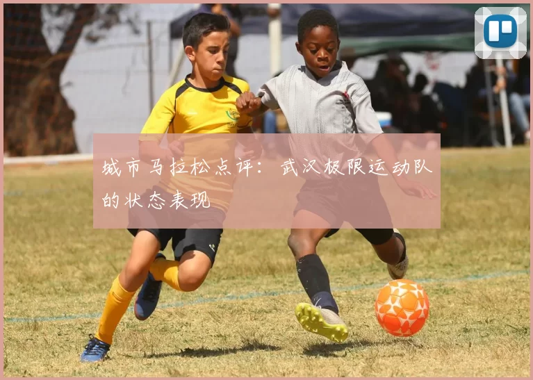 城市马拉松点评：武汉极限运动队的状态表现