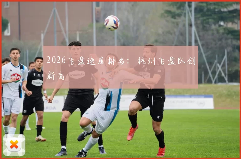 2026飞盘速度排名：杭州飞盘队创新高