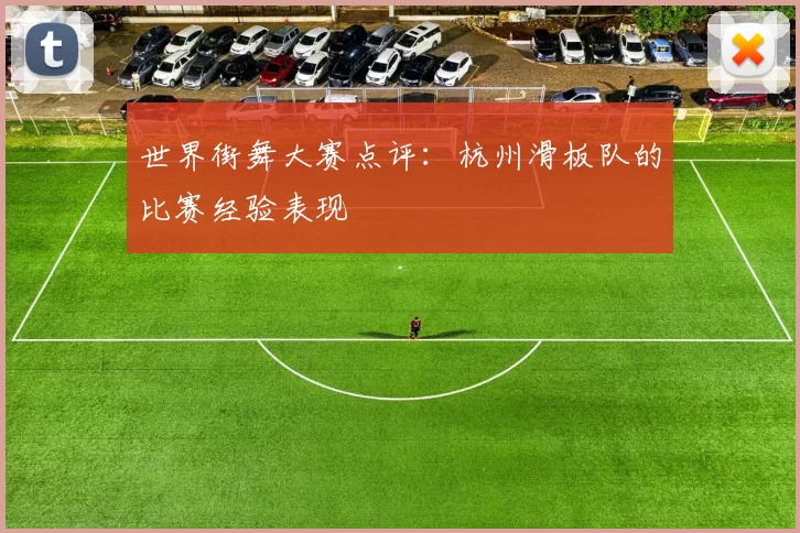 世界街舞大赛点评：杭州滑板队的比赛经验表现